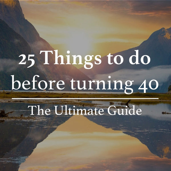 25 Things to do Before 40 - The Ultimate Guide & Bucket List (#9 Is the Best)